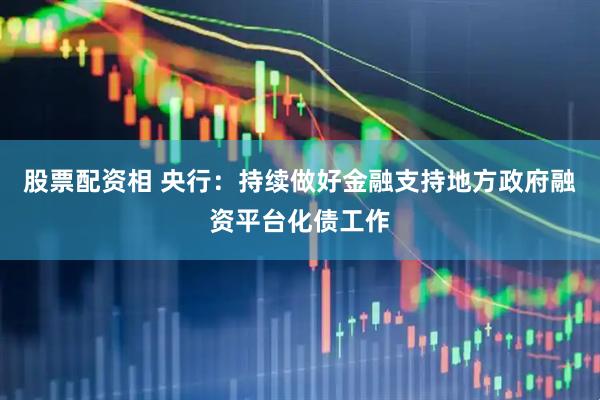 股票配资相 央行：持续做好金融支持地方政府融资平台化债工作