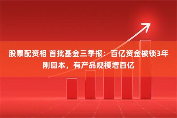 股票配资相 首批基金三季报:百亿资金被锁3年刚回本,有产品规模增百亿