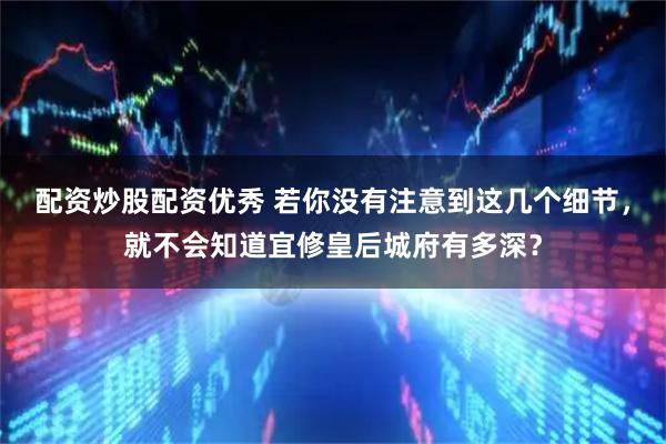 配资炒股配资优秀 若你没有注意到这几个细节，就不会知道宜修皇后城府有多深？