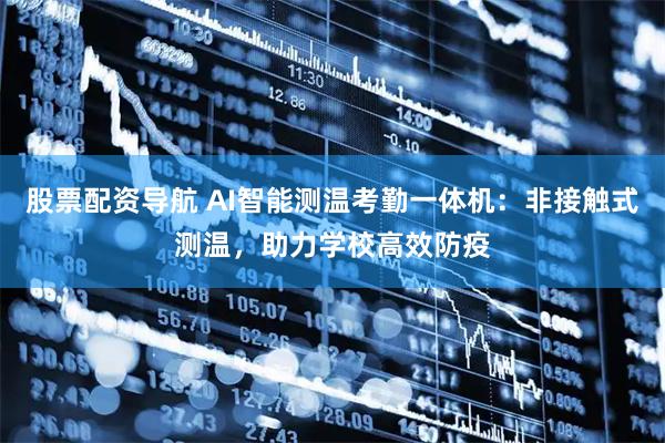 股票配资导航 AI智能测温考勤一体机：非接触式测温，助力学校高效防疫