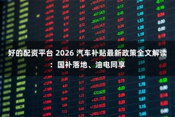 好的配资平台 2026 汽车补贴最新政策全文解读：国补落地、油电同享