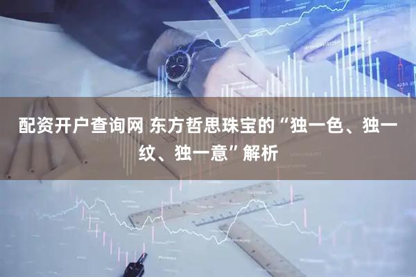 配资开户查询网 东方哲思珠宝的“独一色、独一纹、独一意”解析