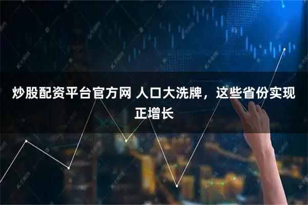 炒股配资平台官方网 人口大洗牌，这些省份实现正增长