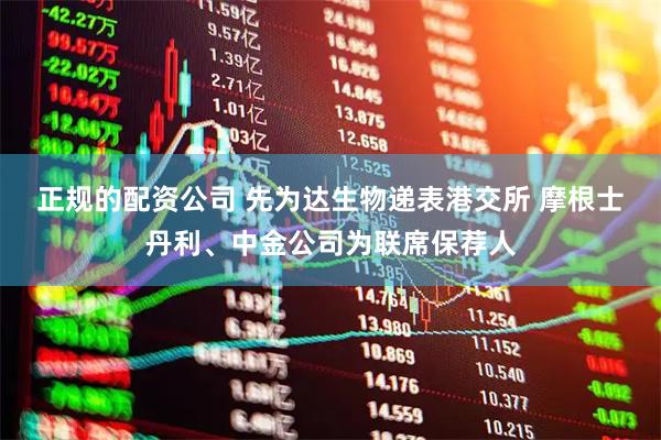 正规的配资公司 先为达生物递表港交所 摩根士丹利、中金公司为联席保荐人