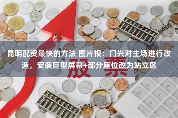 昆明配资最快的方法 图片报：门兴对主场进行改造，安装巨型屏幕+部分座位改为站立区