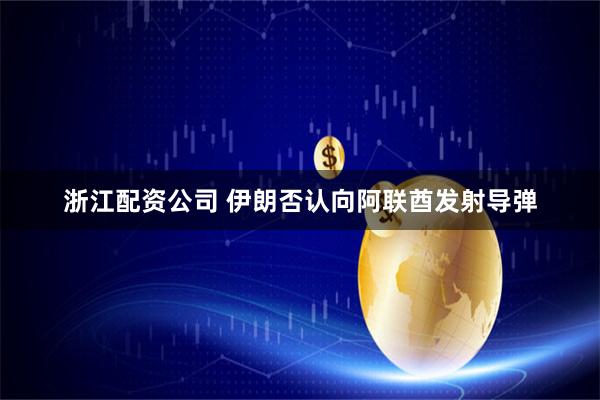 浙江配资公司 伊朗否认向阿联酋发射导弹