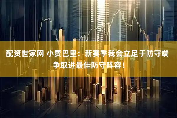 配资世家网 小贾巴里：新赛季我会立足于防守端 争取进最佳防守阵容！